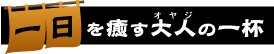 一日を癒すオヤジの一杯